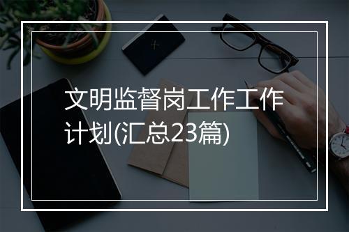 文明监督岗工作工作计划(汇总23篇)
