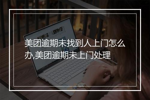 美团逾期未找到人上门怎么办,美团逾期未上门处理