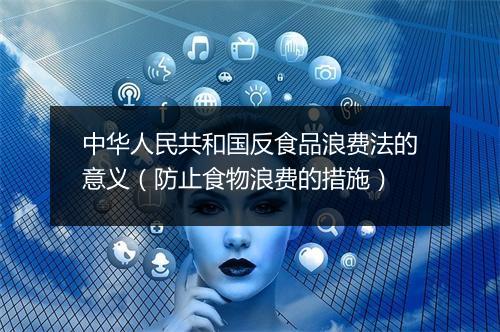 中华人民共和国反食品浪费法的意义（防止食物浪费的措施）