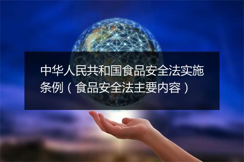 中华人民共和国食品安全法实施条例（食品安全法主要内容）