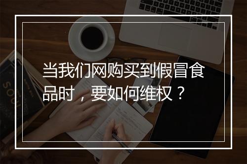 当我们网购买到假冒食品时，要如何维权？