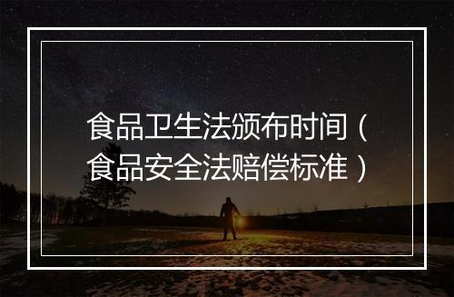 食品卫生法颁布时间（食品安全法赔偿标准）