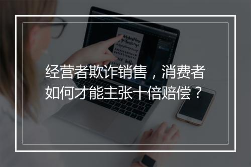 经营者欺诈销售，消费者如何才能主张十倍赔偿？