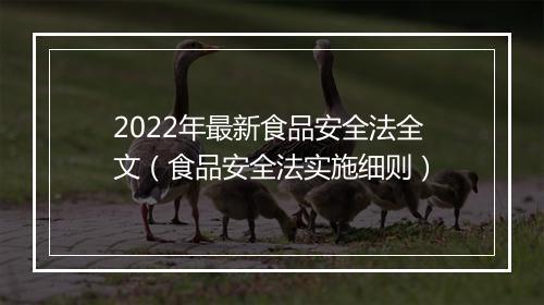 2022年最新食品安全法全文（食品安全法实施细则）