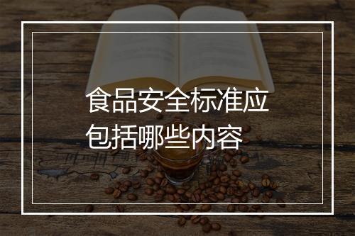食品安全标准应包括哪些内容