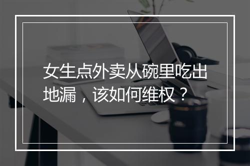 女生点外卖从碗里吃出地漏，该如何维权？