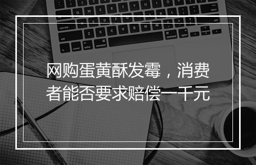 网购蛋黄酥发霉，消费者能否要求赔偿一千元