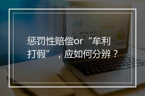 惩罚性赔偿or“牟利打假”，应如何分辨？