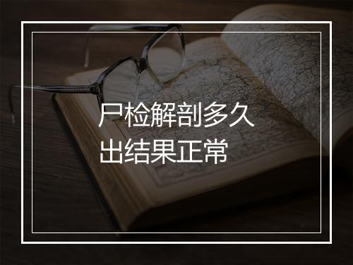 尸检解剖多久出结果正常