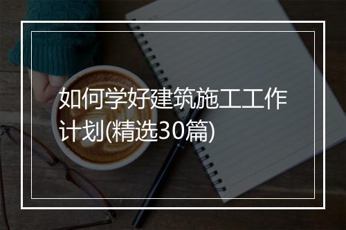 如何学好建筑施工工作计划(精选30篇)