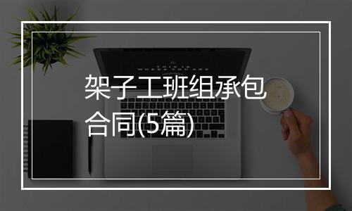 架子工班组承包合同(5篇)