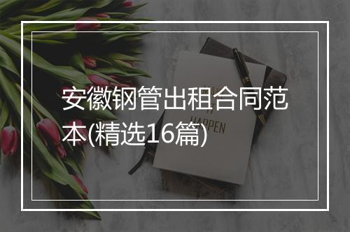 安徽钢管出租合同范本(精选16篇)