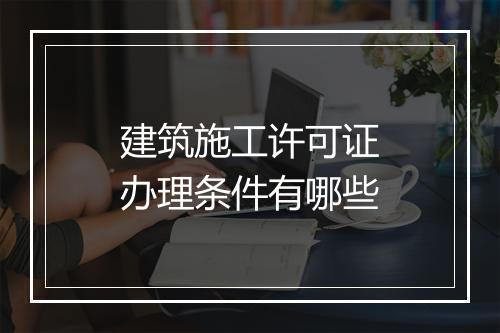 建筑施工许可证办理条件有哪些