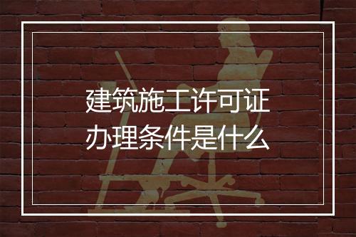 建筑施工许可证办理条件是什么