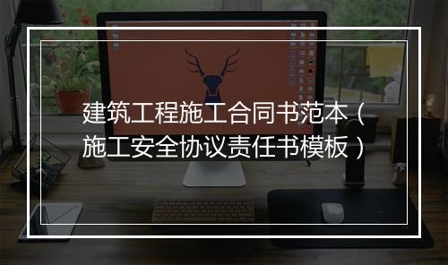 建筑工程施工合同书范本（施工安全协议责任书模板）