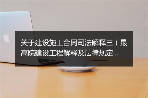 关于建设施工合同司法解释三（最高院建设工程解释及法律规定）
