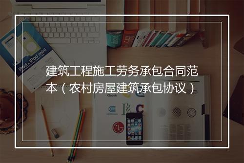 建筑工程施工劳务承包合同范本（农村房屋建筑承包协议）