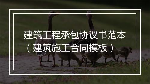 建筑工程承包协议书范本（建筑施工合同模板）