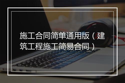 施工合同简单通用版（建筑工程施工简易合同）