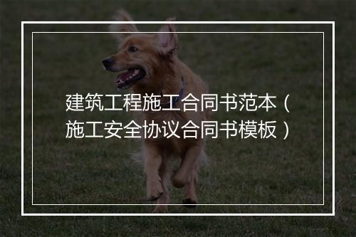 建筑工程施工合同书范本（施工安全协议合同书模板）
