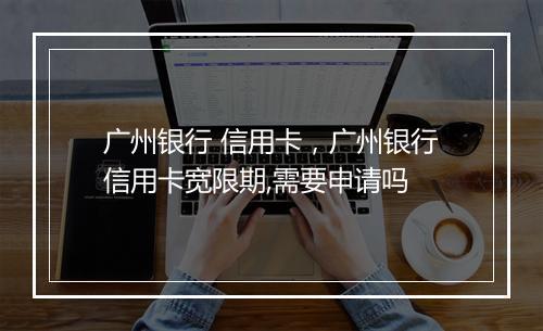 广州银行 信用卡，广州银行信用卡宽限期,需要申请吗