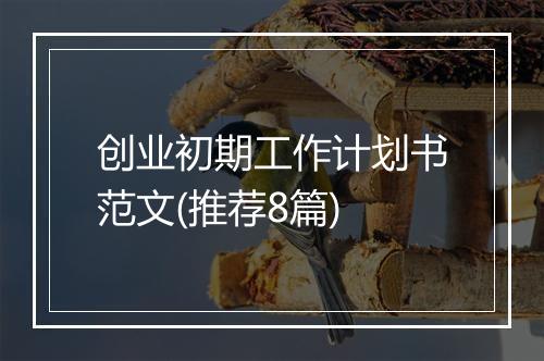 创业初期工作计划书范文(推荐8篇)