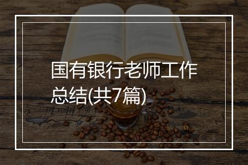 国有银行老师工作总结(共7篇)