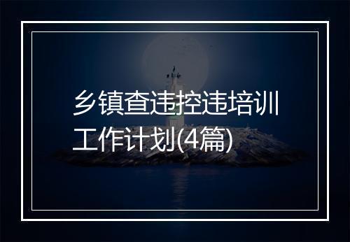 乡镇查违控违培训工作计划(4篇)
