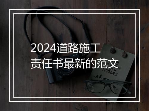 2024道路施工责任书最新的范文