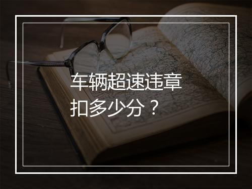 车辆超速违章扣多少分？