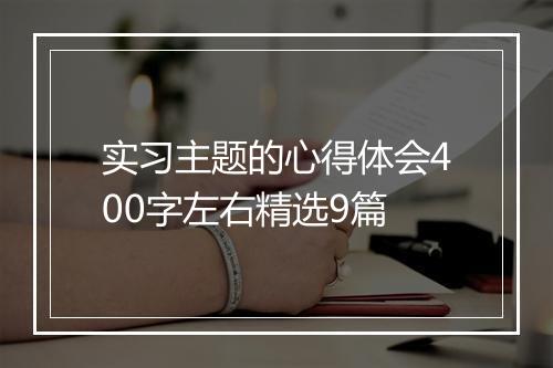 实习主题的心得体会400字左右精选9篇