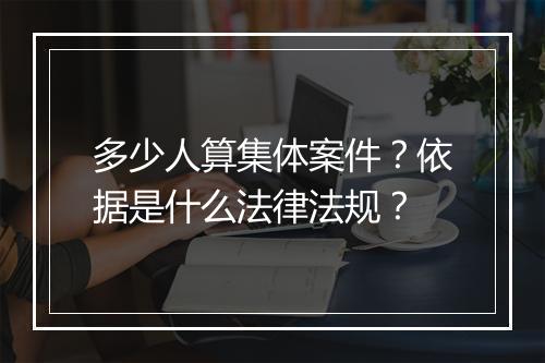多少人算集体案件？依据是什么法律法规？