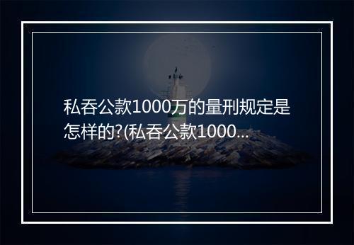 私吞公款1000万的量刑规定是怎样的?(私吞公款1000万的量刑规定是怎样的？)