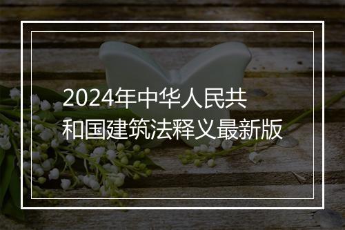 2024年中华人民共和国建筑法释义最新版