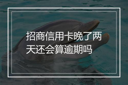 招商信用卡晚了两天还会算逾期吗