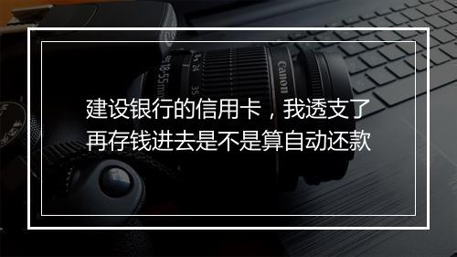 建设银行的信用卡，我透支了再存钱进去是不是算自动还款