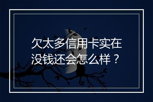 欠太多信用卡实在没钱还会怎么样？