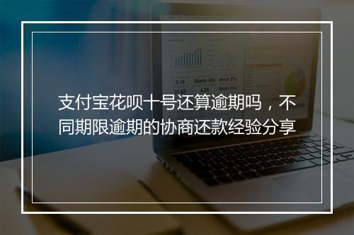 支付宝花呗十号还算逾期吗，不同期限逾期的协商还款经验分享