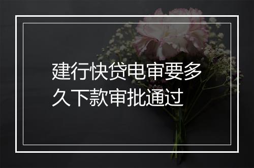 建行快贷电审要多久下款审批通过