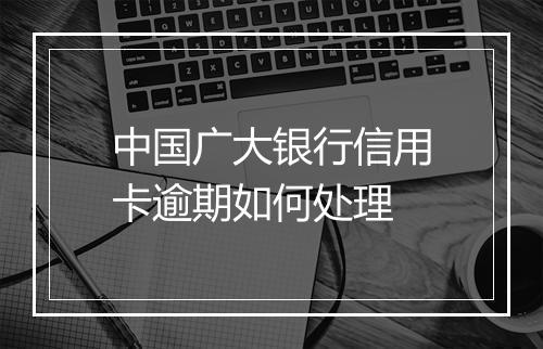 中国广大银行信用卡逾期如何处理