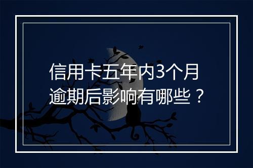 信用卡五年内3个月逾期后影响有哪些？