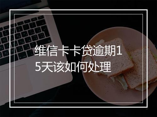 维信卡卡贷逾期15天该如何处理