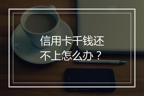 信用卡千钱还不上怎么办？
