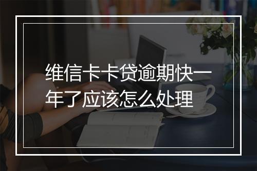 维信卡卡贷逾期快一年了应该怎么处理