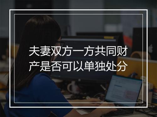 夫妻双方一方共同财产是否可以单独处分