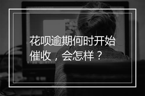 花呗逾期何时开始催收，会怎样？