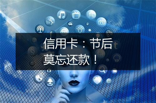 信用卡：节后莫忘还款！