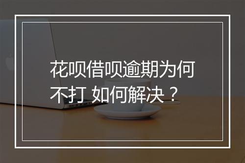 花呗借呗逾期为何不打 如何解决？