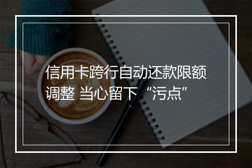 信用卡跨行自动还款限额调整 当心留下“污点”