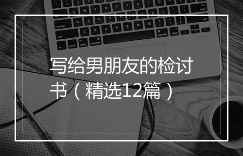 写给男朋友的检讨书（精选12篇）